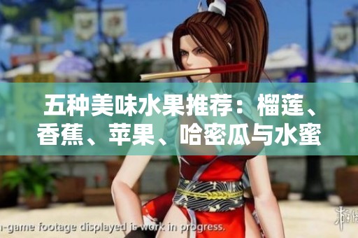 五種美味水果推薦：榴蓮、香蕉、蘋果、哈密瓜與水蜜桃的魅力