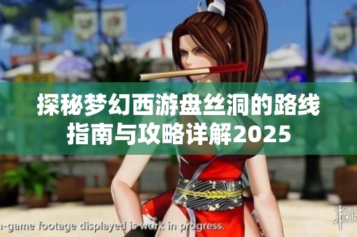探秘夢(mèng)幻西游盤(pán)絲洞的路線指南與攻略詳解2025