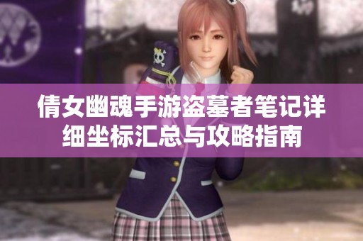 倩女幽魂手游盜墓者筆記詳細(xì)坐標(biāo)匯總與攻略指南