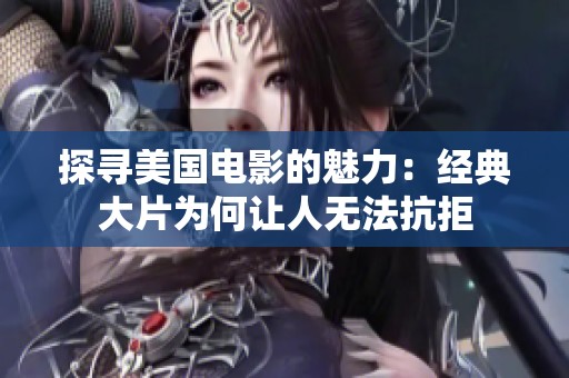 探尋美國電影的魅力：經(jīng)典大片為何讓人無法抗拒