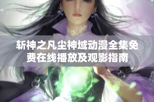 斬神之凡塵神域動漫全集免費在線播放及觀影指南