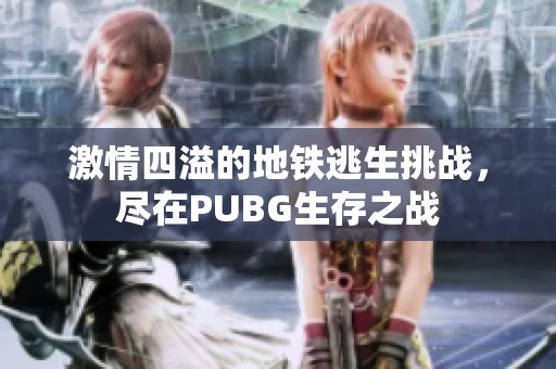 激情四溢的地鐵逃生挑戰(zhàn)，盡在PUBG生存之戰(zhàn)