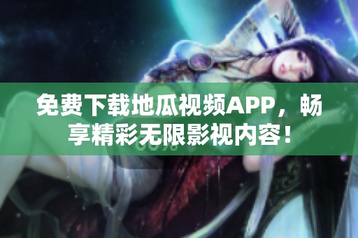 免費(fèi)下載地瓜視頻APP，暢享精彩無限影視內(nèi)容！