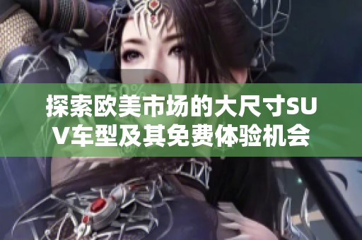 探索歐美市場的大尺寸SUV車型及其免費體驗機會