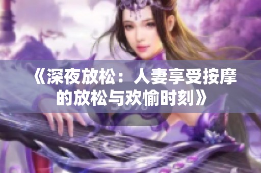 《深夜放松：人妻享受按摩的放松與歡愉時(shí)刻》