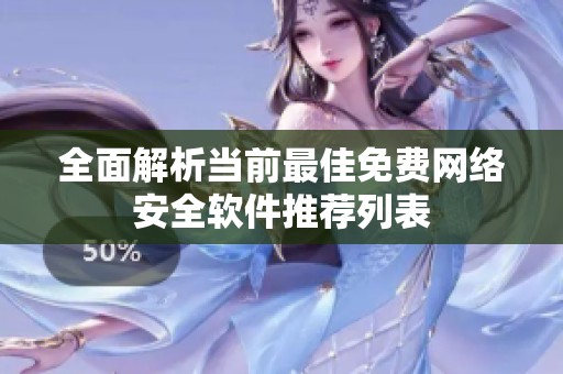 全面解析當(dāng)前最佳免費(fèi)網(wǎng)絡(luò)安全軟件推薦列表