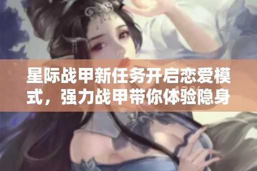星際戰(zhàn)甲新任務(wù)開啟戀愛模式，強力戰(zhàn)甲帶你體驗隱身透視能力