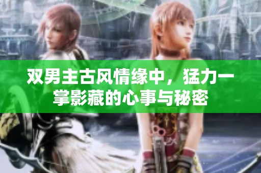 雙男主古風(fēng)情緣中，猛力一掌影藏的心事與秘密