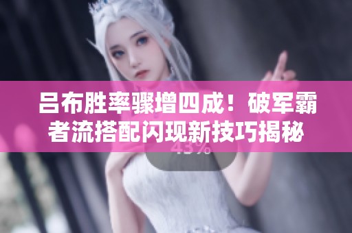 呂布勝率驟增四成！破軍霸者流搭配閃現(xiàn)新技巧揭秘