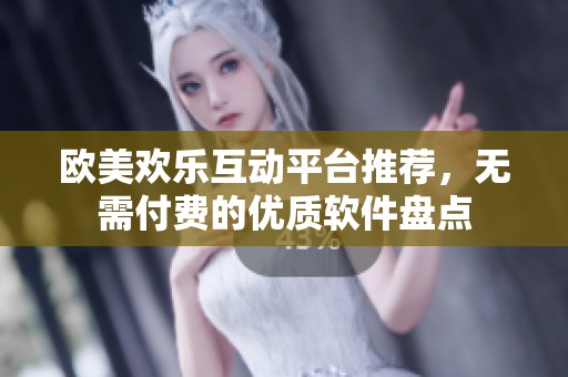 歐美歡樂互動(dòng)平臺(tái)推薦，無需付費(fèi)的優(yōu)質(zhì)軟件盤點(diǎn)