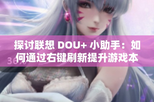 探討聯(lián)想 DOU+ 小助手：如何通過右鍵刷新提升游戲本性能技巧