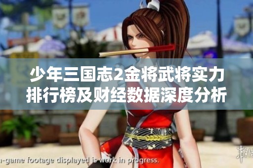 少年三國志2金將武將實(shí)力排行榜及財(cái)經(jīng)數(shù)據(jù)深度分析