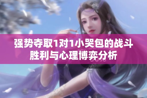 強(qiáng)勢(shì)奪取1對(duì)1小哭包的戰(zhàn)斗勝利與心理博弈分析 強(qiáng)勢(shì)奪取1對(duì)1小哭包的戰(zhàn)斗勝利與心理博弈分析