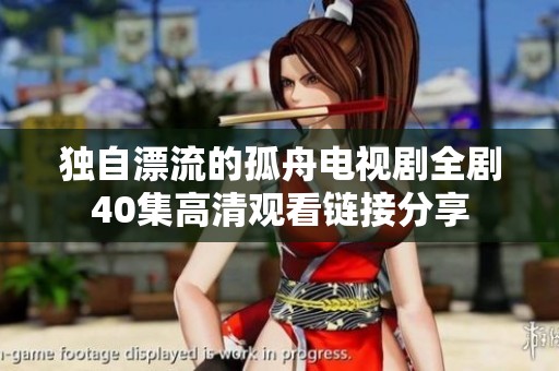 獨自漂流的孤舟電視劇全劇40集高清觀看鏈接分享