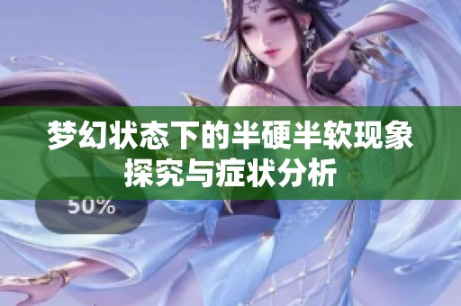 夢(mèng)幻狀態(tài)下的半硬半軟現(xiàn)象探究與癥狀分析