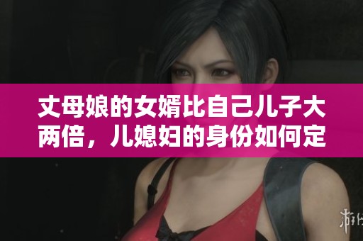 丈母娘的女婿比自己兒子大兩倍，兒媳婦的身份如何定義
