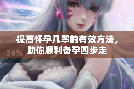 提高懷孕幾率的有效方法，助你順利備孕四步走