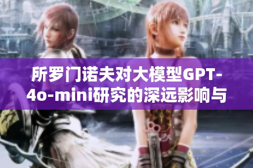 所羅門諾夫?qū)Υ竽Ｐ虶PT-4o-mini研究的深遠影響與貢獻解析
