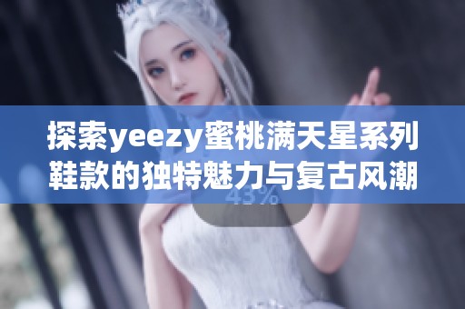 探索yeezy蜜桃滿天星系列鞋款的獨(dú)特魅力與復(fù)古風(fēng)潮
