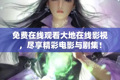 免費(fèi)在線觀看大地在線影視，盡享精彩電影與劇集！