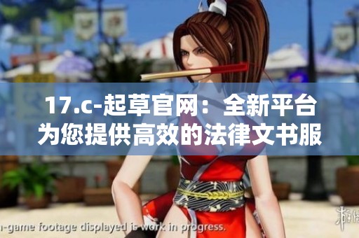 17.c-起草官網(wǎng)：全新平臺(tái)為您提供高效的法律文書(shū)服務(wù)