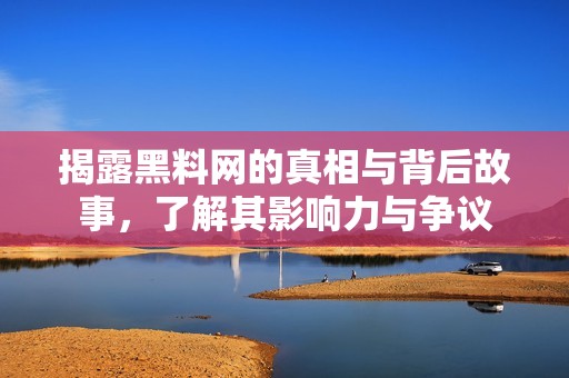 揭露黑料網(wǎng)的真相與背后故事，了解其影響力與爭議