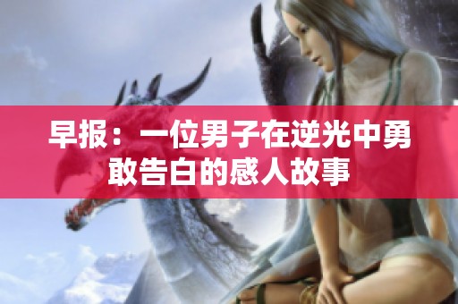 早報：一位男子在逆光中勇敢告白的感人故事