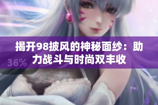 揭開98披風(fēng)的神秘面紗：助力戰(zhàn)斗與時(shí)尚雙豐收