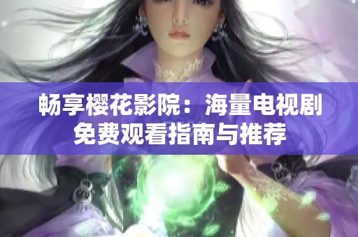 暢享櫻花影院：海量電視劇免費觀看指南與推薦