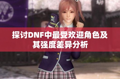 探討DNF中最受歡迎角色及其強(qiáng)度差異分析