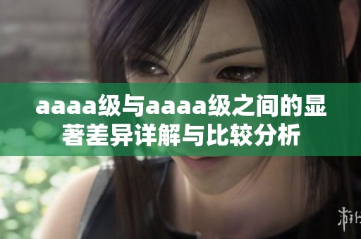 aaaa級(jí)與aaaa級(jí)之間的顯著差異詳解與比較分析