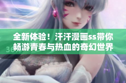 全新體驗！汗汗漫畫ss帶你暢游青春與熱血的奇幻世界
