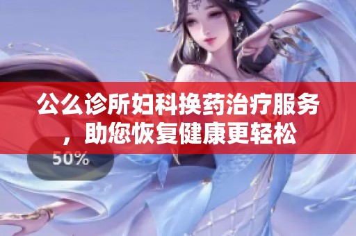 公么診所婦科換藥治療服務，助您恢復健康更輕松