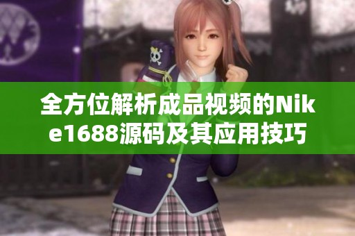 全方位解析成品視頻的Nike1688源碼及其應(yīng)用技巧