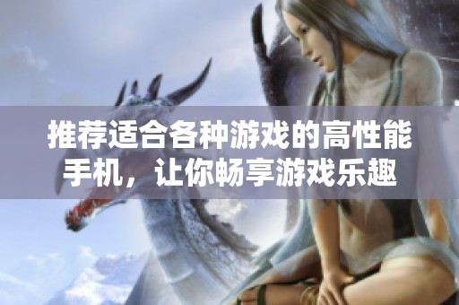 推薦適合各種游戲的高性能手機(jī)，讓你暢享游戲樂趣