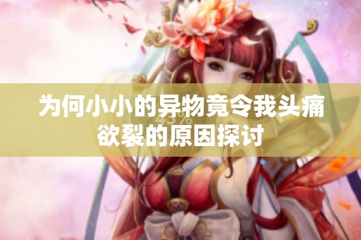 為何小小的異物竟令我頭痛欲裂的原因探討