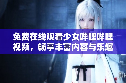 免費在線觀看少女嗶哩嗶哩視頻，暢享豐富內容與樂趣