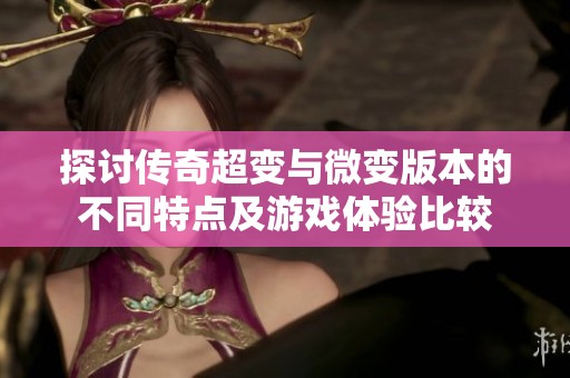 探討傳奇超變與微變版本的不同特點(diǎn)及游戲體驗(yàn)比較