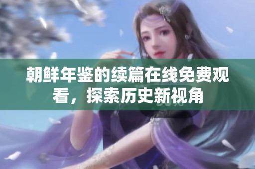 朝鮮年鑒的續(xù)篇在線免費(fèi)觀看，探索歷史新視角