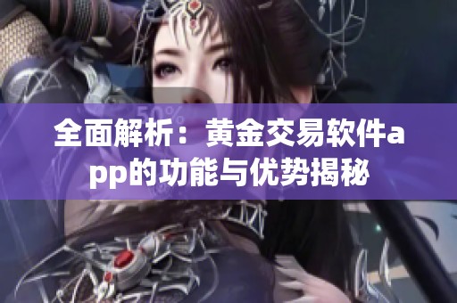 全面解析：黃金交易軟件app的功能與優(yōu)勢揭秘