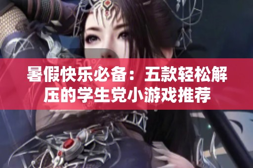 暑假快樂必備：五款輕松解壓的學(xué)生黨小游戲推薦