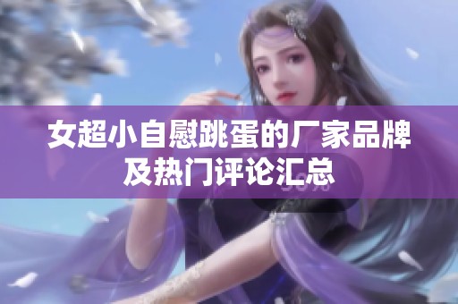 女超小自慰跳蛋的廠家品牌及熱門評論匯總