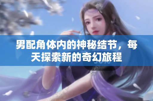 男配角體內(nèi)的神秘結(jié)節(jié)，每天探索新的奇幻旅程