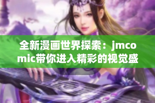 全新漫畫世界探索：jmcomic帶你進(jìn)入精彩的視覺盛宴