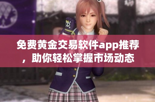 免費黃金交易軟件app推薦，助你輕松掌握市場動態(tài)