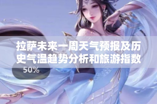 拉薩未來一周天氣預報及歷史氣溫趨勢分析和旅游指數(shù)推薦