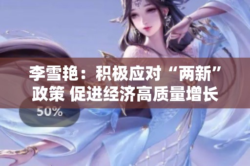 李雪艷:積極應(yīng)對(duì)“兩新”政策 促進(jìn)經(jīng)濟(jì)高質(zhì)量增長(zhǎng) 李雪艷:積極應(yīng)對(duì)“兩新”政策 促進(jìn)經(jīng)濟(jì)高質(zhì)量增長(zhǎng)