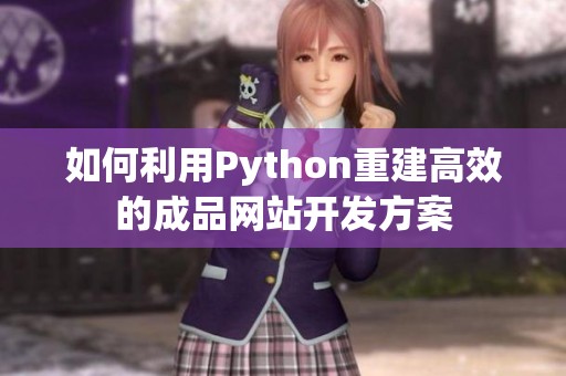 如何利用Python重建高效的成品網(wǎng)站開發(fā)方案 如何利用Python重建高效的成品網(wǎng)站開發(fā)方案