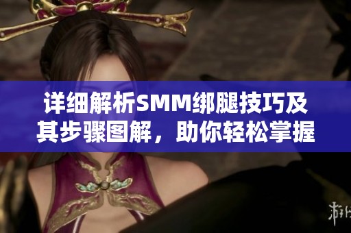 詳細(xì)解析SMM綁腿技巧及其步驟圖解，助你輕松掌握方法