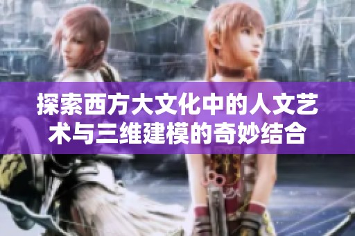 探索西方大文化中的人文藝術(shù)與三維建模的奇妙結(jié)合